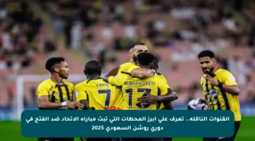 القنوات الناقلة.. تعرف على أبرز المحطات التي تبث مباراة الاتحاد ضد الفتح في دوري روشن السعودي 2025